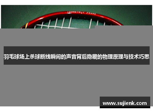 羽毛球场上杀球断线瞬间的声音背后隐藏的物理原理与技术巧思